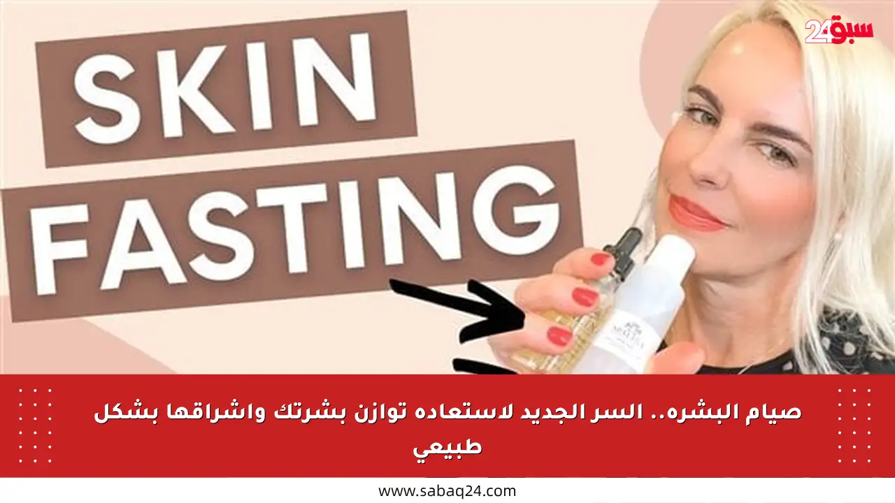 صيام البشرة.. السر الجديد لاستعادة توازن بشرتك وإشراقها بشكل طبيعي